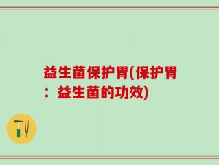 益生菌保护胃(保护胃：益生菌的功效)