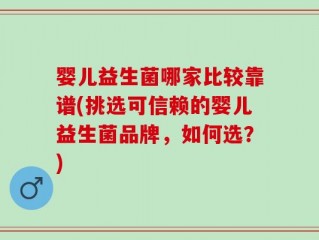婴儿益生菌哪家比较靠谱(挑选可信赖的婴儿益生菌品牌，如何选？)