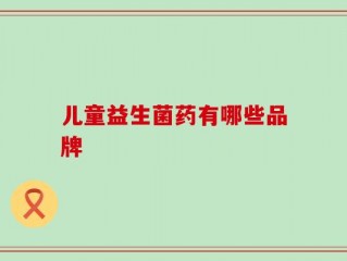 儿童益生菌药有哪些品牌