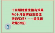 十月馨牌益生菌有效果吗(十月馨牌益生菌值得购买吗？——益生菌效果分析)