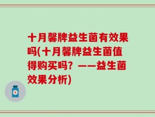 十月馨牌益生菌有效果吗(十月馨牌益生菌值得购买吗？——益生菌效果分析)