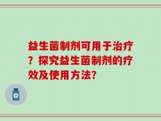 益生菌制剂可用于治疗？探究益生菌制剂的疗效及使用方法？