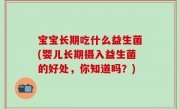 宝宝长期吃什么益生菌(婴儿长期摄入益生菌的好处，你知道吗？)