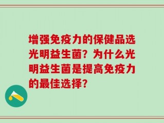 增强免疫力的保健品选光明益生菌？为什么光明益生菌是提高免疫力的最佳选择？