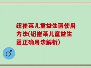 纽崔莱儿童益生菌使用方法(纽崔莱儿童益生菌正确用法解析)
