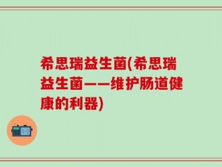 希思瑞益生菌(希思瑞益生菌——维护肠道健康的利器)
