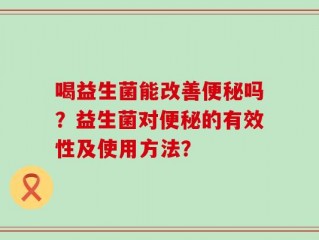 喝益生菌能改善便秘吗？益生菌对便秘的有效性及使用方法？