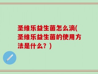 圣维乐益生菌怎么滴(圣维乐益生菌的使用方法是什么？)