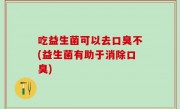 吃益生菌可以去口臭不(益生菌有助于消除口臭)
