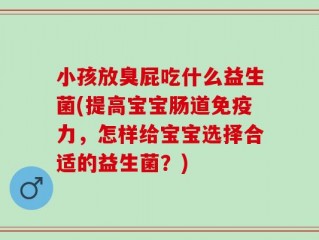 小孩放臭屁吃什么益生菌(提高宝宝肠道免疫力，怎样给宝宝选择合适的益生菌？)