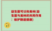 益生菌可以和美林(益生菌与美林的共同作用：维护肠道健康)