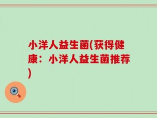小洋人益生菌(获得健康：小洋人益生菌推荐)