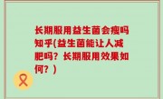 长期服用益生菌会瘦吗知乎(益生菌能让人减肥吗？长期服用效果如何？)