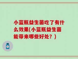 小蓝瓶益生菌吃了有什么效果(小蓝瓶益生菌能带来哪些好处？)