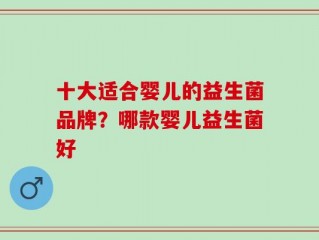 十大适合婴儿的益生菌品牌？哪款婴儿益生菌好