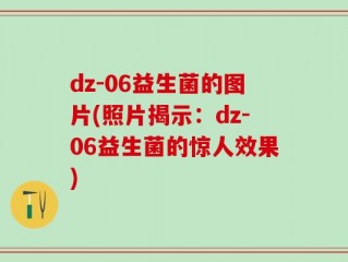 dz-06益生菌的图片(照片揭示：dz-06益生菌的惊人效果)