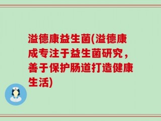 溢德康益生菌(溢德康成专注于益生菌研究，善于保护肠道打造健康生活)