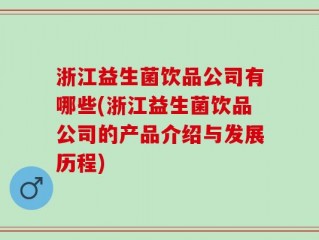 浙江益生菌饮品公司有哪些(浙江益生菌饮品公司的产品介绍与发展历程)