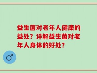 益生菌对老年人健康的益处？详解益生菌对老年人身体的好处？