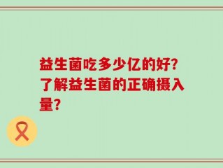 益生菌吃多少亿的好？了解益生菌的正确摄入量？