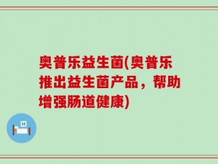 奥普乐益生菌(奥普乐推出益生菌产品，帮助增强肠道健康)