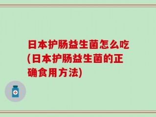 日本护肠益生菌怎么吃(日本护肠益生菌的正确食用方法)