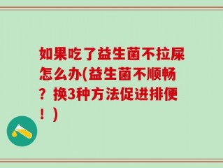 如果吃了益生菌不拉屎怎么办(益生菌不顺畅？换3种方法促进排便！)