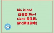 bio-island 益生菌(Bio-Island 益生菌：强化肠道健康)