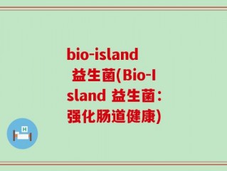 bio-island 益生菌(Bio-Island 益生菌：强化肠道健康)
