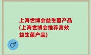 上海世博会益生菌产品(上海世博会推荐高效益生菌产品)