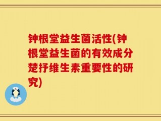 钟根堂益生菌活性(钟根堂益生菌的有效成分楚抒维生素重要性的研究)