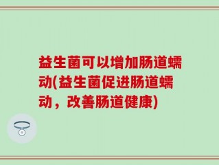益生菌可以增加肠道蠕动(益生菌促进肠道蠕动，改善肠道健康)