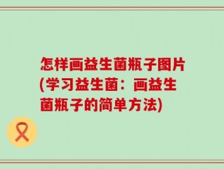 怎样画益生菌瓶子图片(学习益生菌：画益生菌瓶子的简单方法)