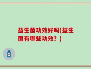 益生菌功效好吗(益生菌有哪些功效？)