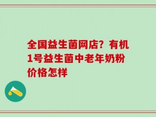 全国益生菌网店？有机1号益生菌中老年奶粉价格怎样