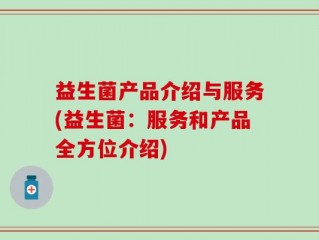 益生菌产品介绍与服务(益生菌：服务和产品全方位介绍)