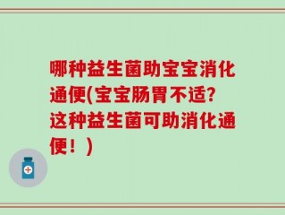 哪种益生菌助宝宝消化通便(宝宝肠胃不适？这种益生菌可助消化通便！)