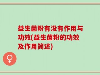 益生菌粉有没有作用与功效(益生菌粉的功效及作用简述)
