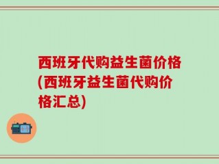 西班牙代购益生菌价格(西班牙益生菌代购价格汇总)