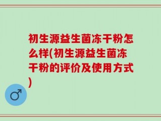 初生源益生菌冻干粉怎么样(初生源益生菌冻干粉的评价及使用方式)