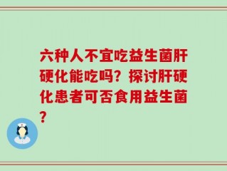 六种人不宜吃益生菌肝硬化能吃吗？探讨肝硬化患者可否食用益生菌？