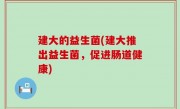 建大的益生菌(建大推出益生菌，促进肠道健康)