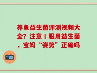 养鱼益生菌评测视频大全？注意丨服用益生菌，宝妈“姿势”正确吗