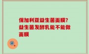 保加利亚益生菌面膜？益生菌发酵乳能不能做面膜