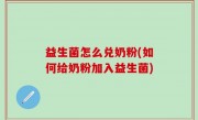 益生菌怎么兑奶粉(如何给奶粉加入益生菌)