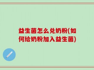 益生菌怎么兑奶粉(如何给奶粉加入益生菌)