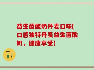 益生菌酸奶丹麦口味(口感独特丹麦益生菌酸奶，健康享受)