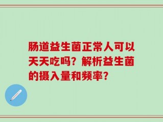 肠道益生菌正常人可以天天吃吗？解析益生菌的摄入量和频率？