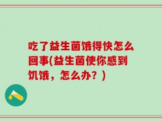 吃了益生菌饿得快怎么回事(益生菌使你感到饥饿，怎么办？)
