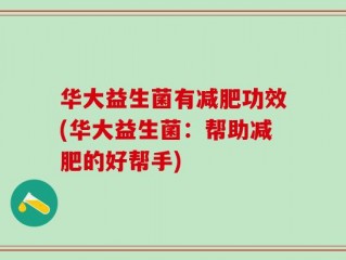 华大益生菌有减肥功效(华大益生菌：帮助减肥的好帮手)